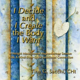 I Decide and I Create the Body I Want: A Weight Management and Loss Hypnotherapy Hypnosis CD by Tina G. Sacchi CHt